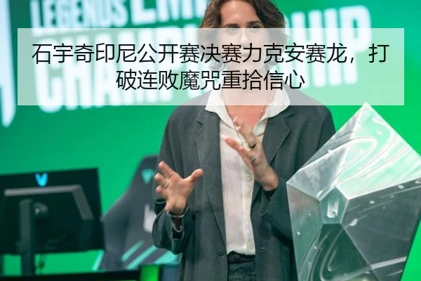 石宇奇印尼公开赛决赛力克安赛龙，打破连败魔咒重拾信心