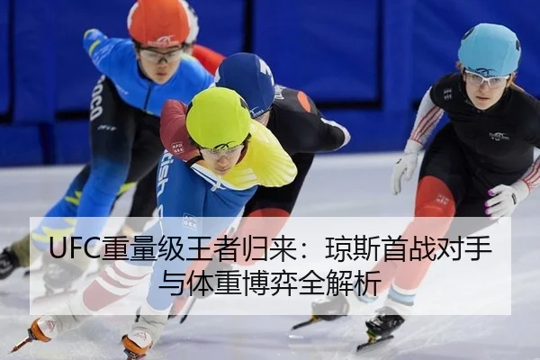 UFC重量级王者归来：琼斯首战对手与体重博弈全解析