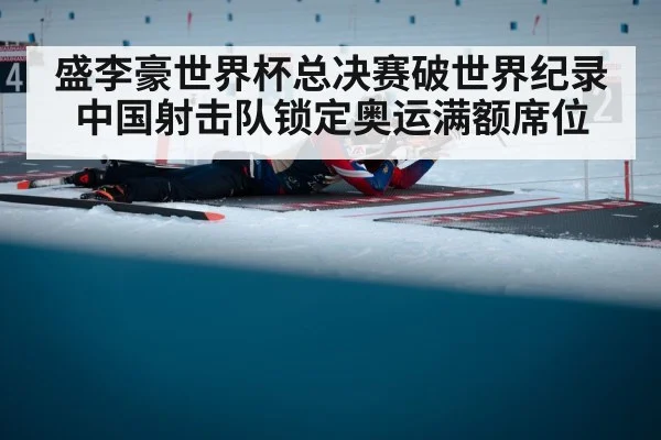 盛李豪世界杯总决赛破世界纪录中国射击队锁定奥运满额席位