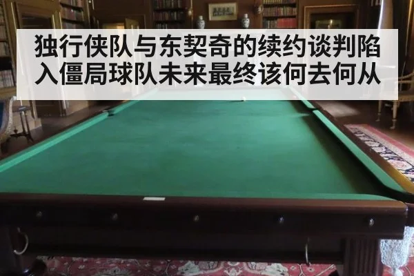 独行侠队与东契奇的续约谈判陷入僵局球队未来最终该何去何从