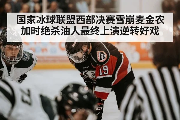 国家冰球联盟西部决赛雪崩麦金农加时绝杀油人最终上演逆转好戏