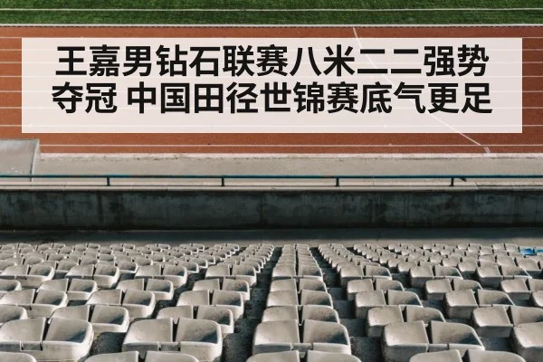 王嘉男钻石联赛八米二二强势夺冠 中国田径世锦赛底气更足