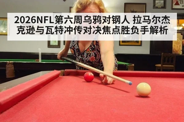 2026NFL第六周乌鸦对钢人 拉马尔杰克逊与瓦特冲传对决焦点胜负手解析